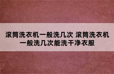 滚筒洗衣机一般洗几次 滚筒洗衣机一般洗几次能洗干净衣服